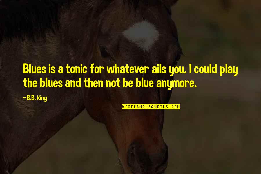 Bbm Dps Quotes By B.B. King: Blues is a tonic for whatever ails you.