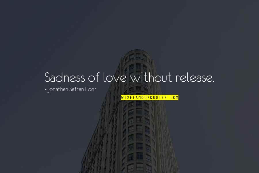 Bbn Quote Quotes By Jonathan Safran Foer: Sadness of love without release.