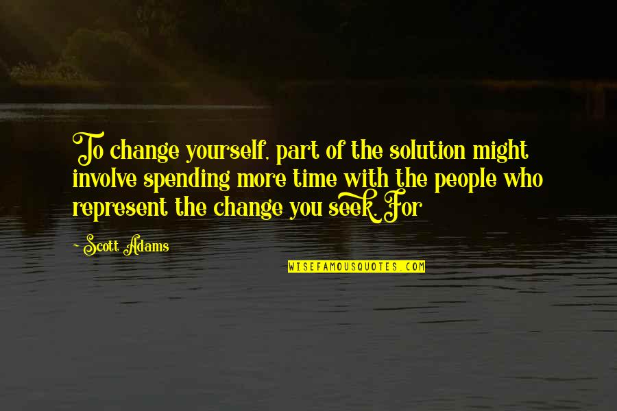 Bbn Quote Quotes By Scott Adams: To change yourself, part of the solution might Bbn Quote Quotes By Scott Adams: To change yourself, part of the solution might