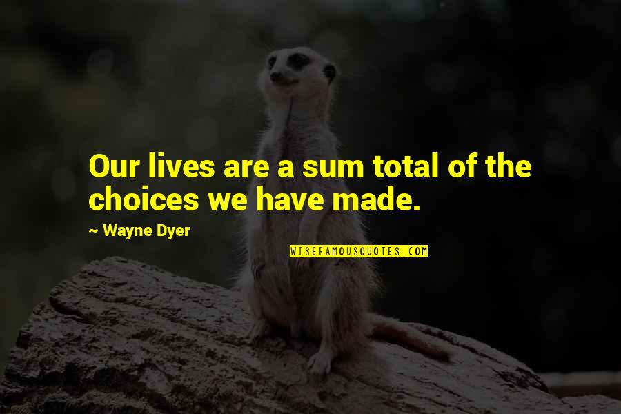 Bbq Pitmasters Quotes By Wayne Dyer: Our lives are a sum total of the