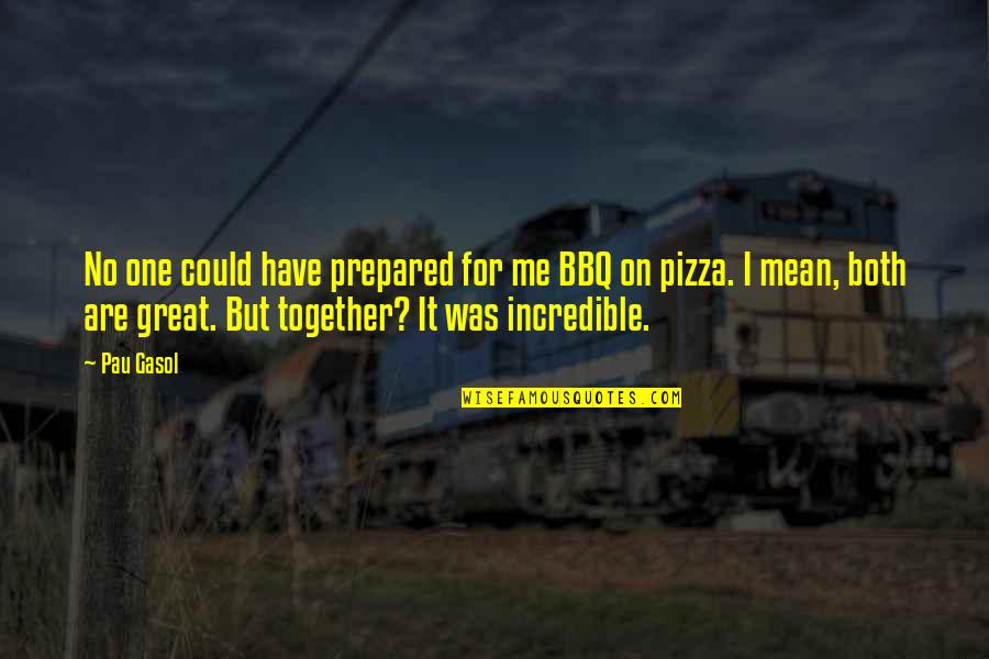 Bbq Pizza Quotes By Pau Gasol: No one could have prepared for me BBQ