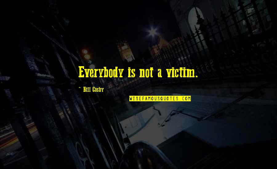 Bbses Quotes By Bill Cosby: Everybody is not a victim. Bbses Quotes By Bill Cosby: Everybody is not a victim.