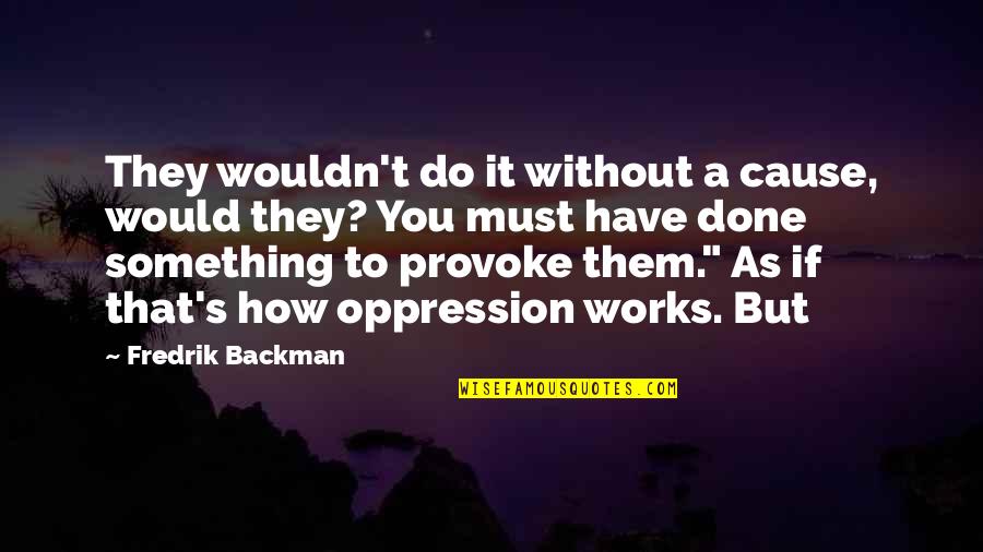 Bbt Quotes By Fredrik Backman: They wouldn't do it without a cause, would Bbt Quotes By Fredrik Backman: They wouldn't do it without a cause, would