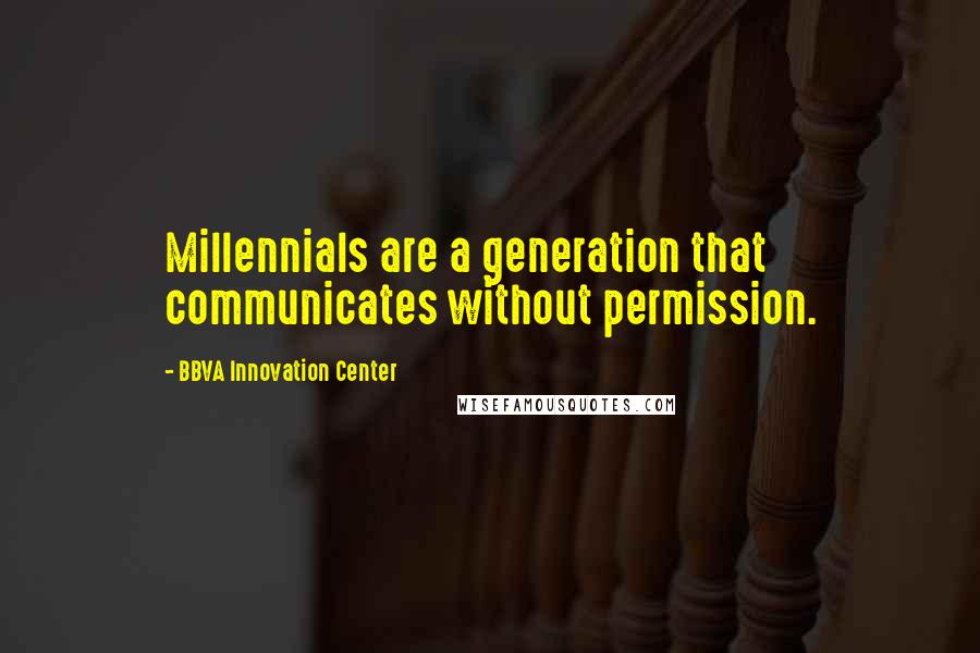 BBVA Innovation Center quotes: Millennials are a generation that communicates without permission.