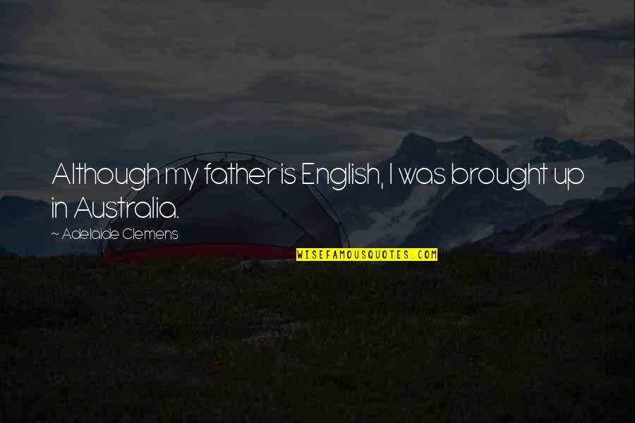 Bc Men Quotes By Adelaide Clemens: Although my father is English, I was brought Bc Men Quotes By Adelaide Clemens: Although my father is English, I was brought