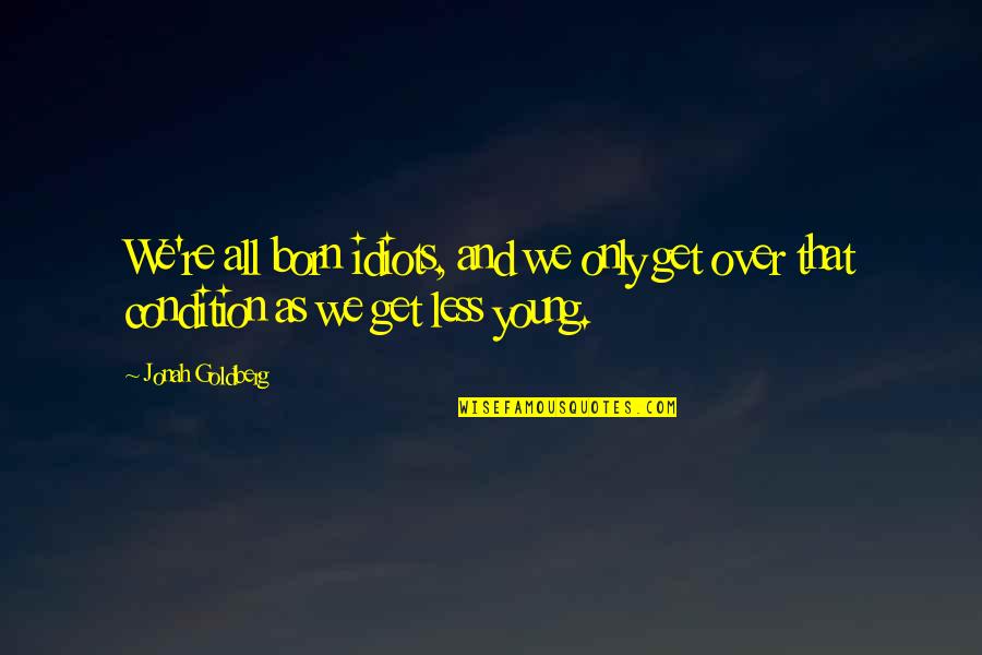Bcaa Car Insurance Quote Quotes By Jonah Goldberg: We're all born idiots, and we only get