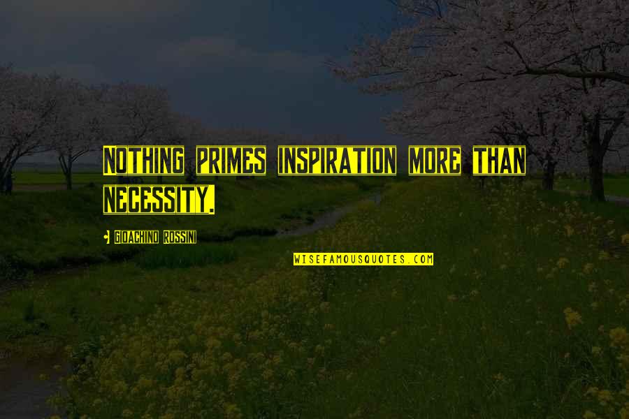 Bcba Quotes By Gioachino Rossini: Nothing primes inspiration more than necessity.