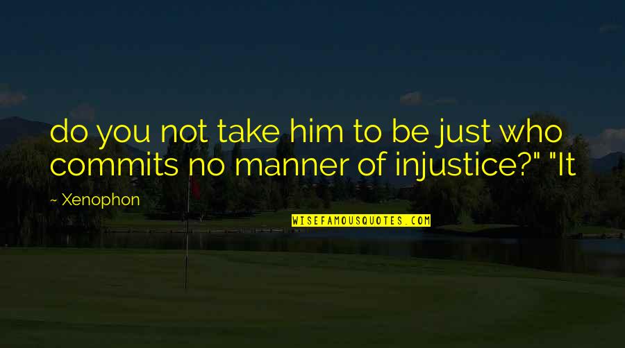 Bcbs Il Quotes By Xenophon: do you not take him to be just