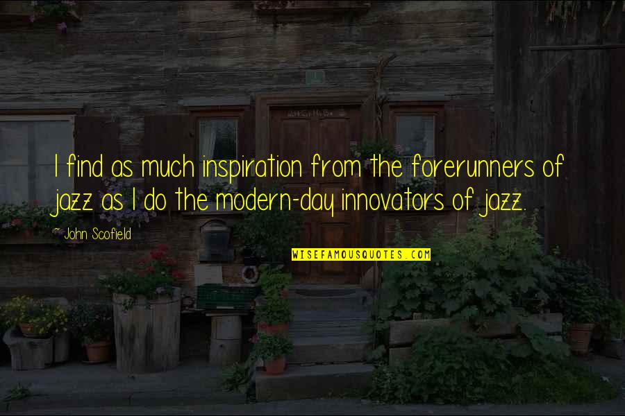 Bclb Wines Quotes By John Scofield: I find as much inspiration from the forerunners Bclb Wines Quotes By John Scofield: I find as much inspiration from the forerunners