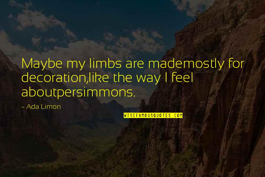 Bcnd Message Quotes By Ada Limon: Maybe my limbs are mademostly for decoration,like the