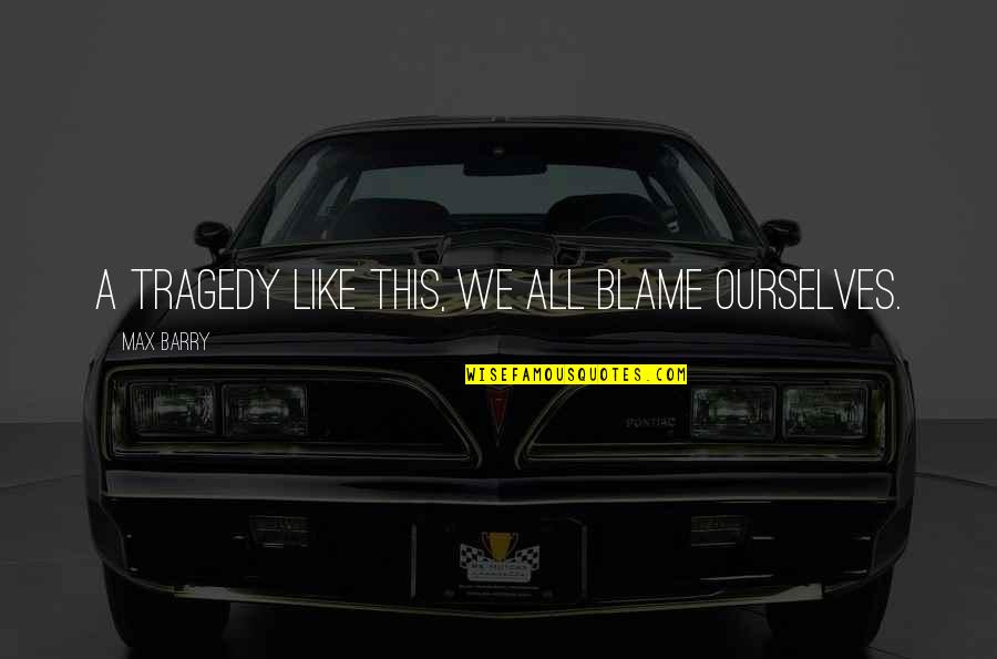 Bcnl Forum Quotes By Max Barry: A tragedy like this, we all blame ourselves. Bcnl Forum Quotes By Max Barry: A tragedy like this, we all blame ourselves.