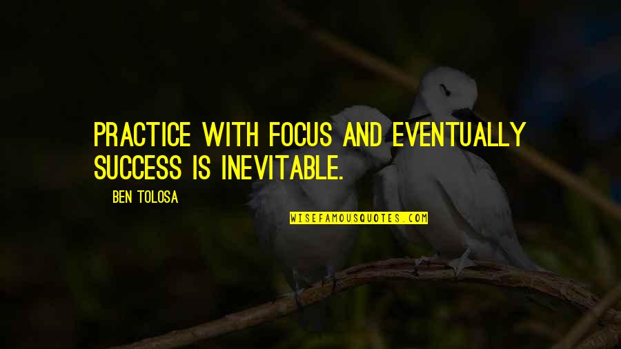 Bcpa Quotes By Ben Tolosa: Practice with focus and eventually success is inevitable.