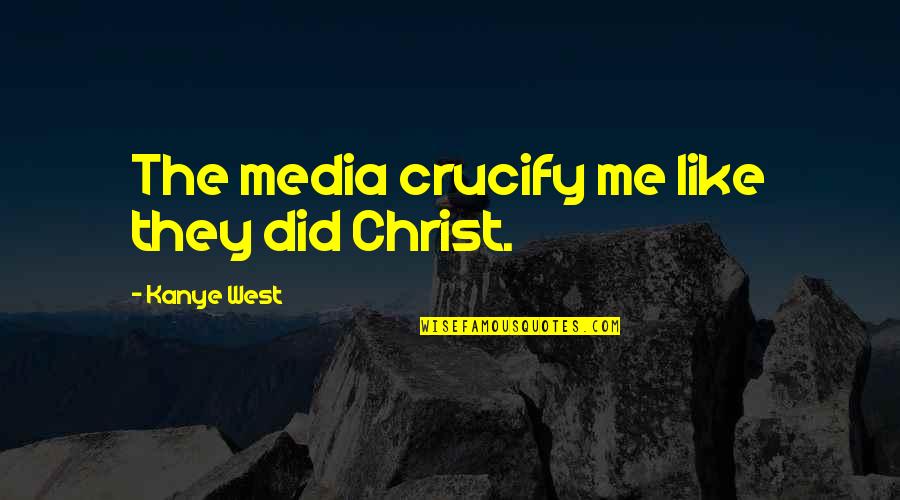 Bcpa Quotes By Kanye West: The media crucify me like they did Christ. Bcpa Quotes By Kanye West: The media crucify me like they did Christ.