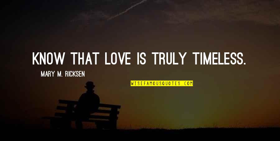 Bcr Studios Quotes By Mary M. Ricksen: Know that love is truly timeless. Bcr Studios Quotes By Mary M. Ricksen: Know that love is truly timeless.