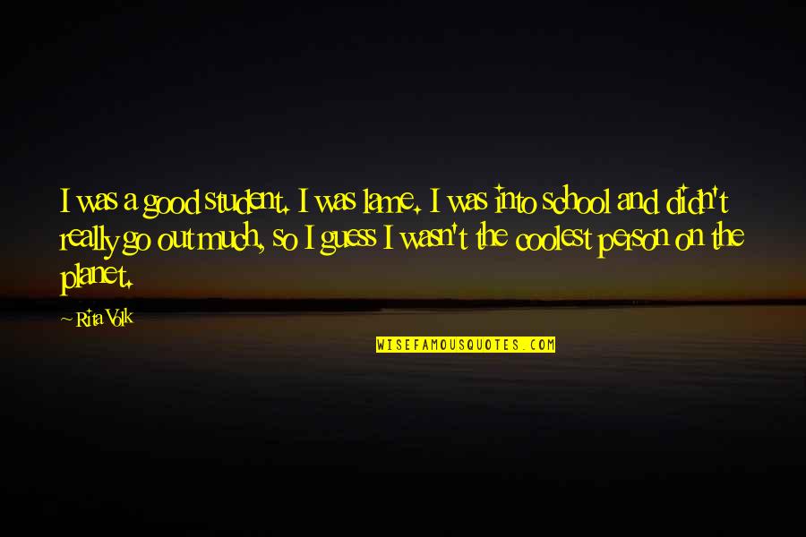 Bcrk17b Quotes By Rita Volk: I was a good student. I was lame. Bcrk17b Quotes By Rita Volk: I was a good student. I was lame.