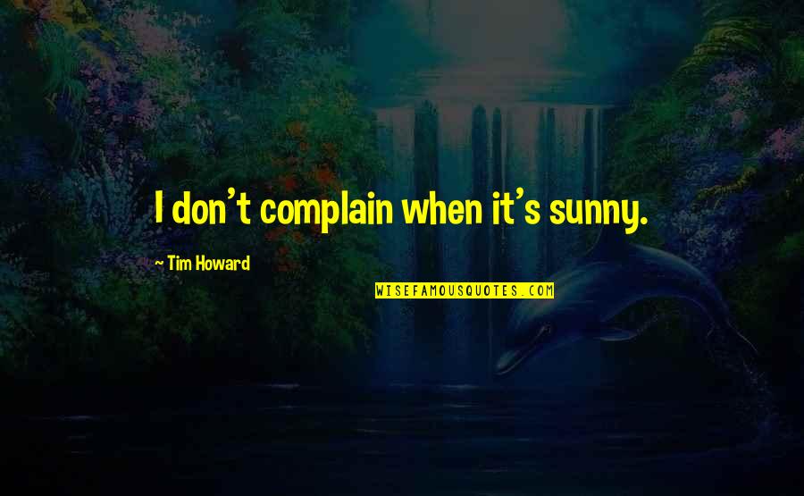 Bcrk25b Quotes By Tim Howard: I don't complain when it's sunny. Bcrk25b Quotes By Tim Howard: I don't complain when it's sunny.