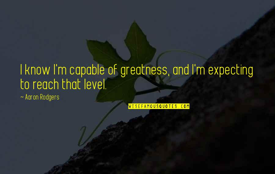 Bcts Ems Quotes By Aaron Rodgers: I know I'm capable of greatness, and I'm