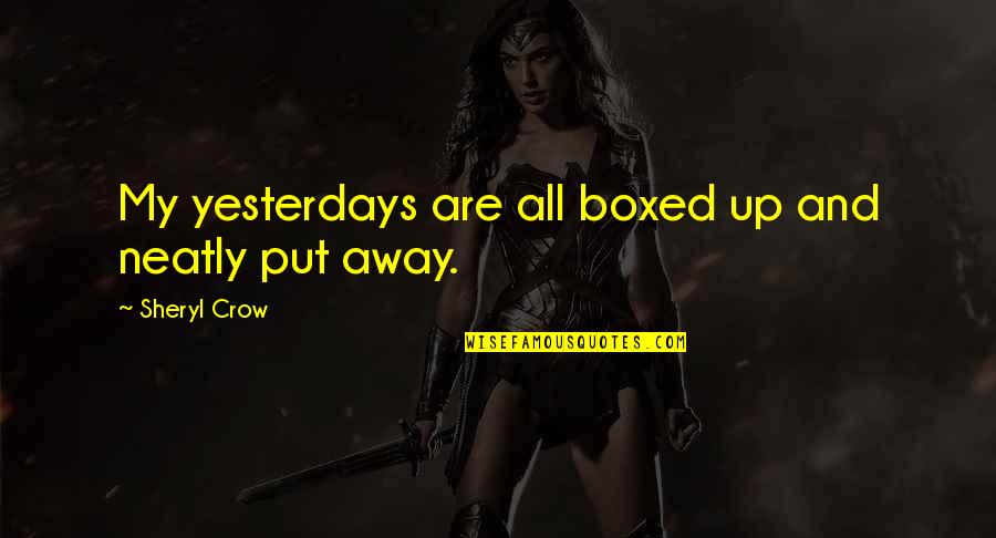Bctsatx Quotes By Sheryl Crow: My yesterdays are all boxed up and neatly Bctsatx Quotes By Sheryl Crow: My yesterdays are all boxed up and neatly