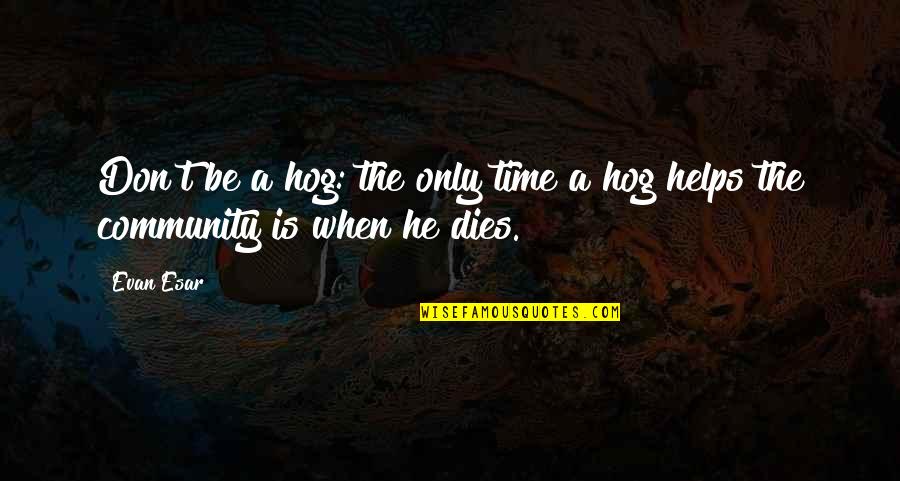 Bcuz Of U Quotes By Evan Esar: Don't be a hog: the only time a