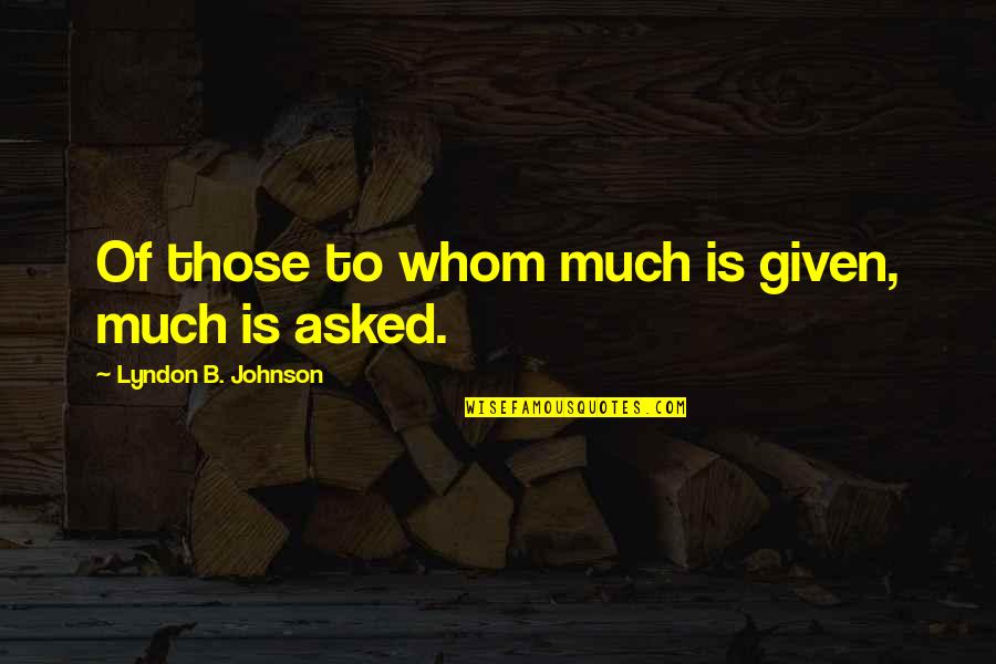 B'cuz Quotes By Lyndon B. Johnson: Of those to whom much is given, much