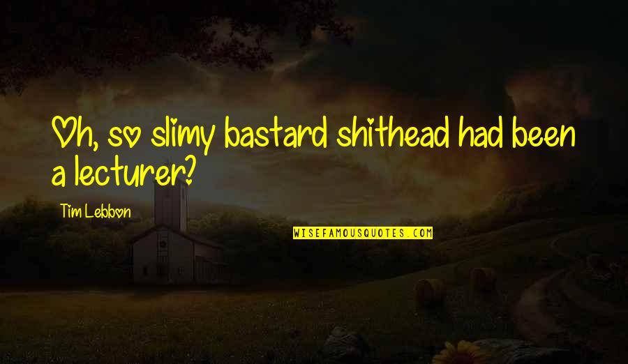 Bcyesteryear Quotes By Tim Lebbon: Oh, so slimy bastard shithead had been a Bcyesteryear Quotes By Tim Lebbon: Oh, so slimy bastard shithead had been a