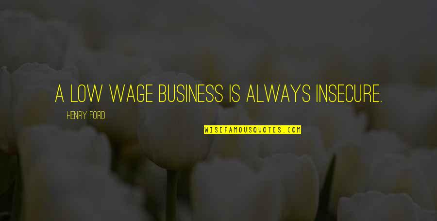 Bd Gang Quotes By Henry Ford: A low wage business is always insecure.