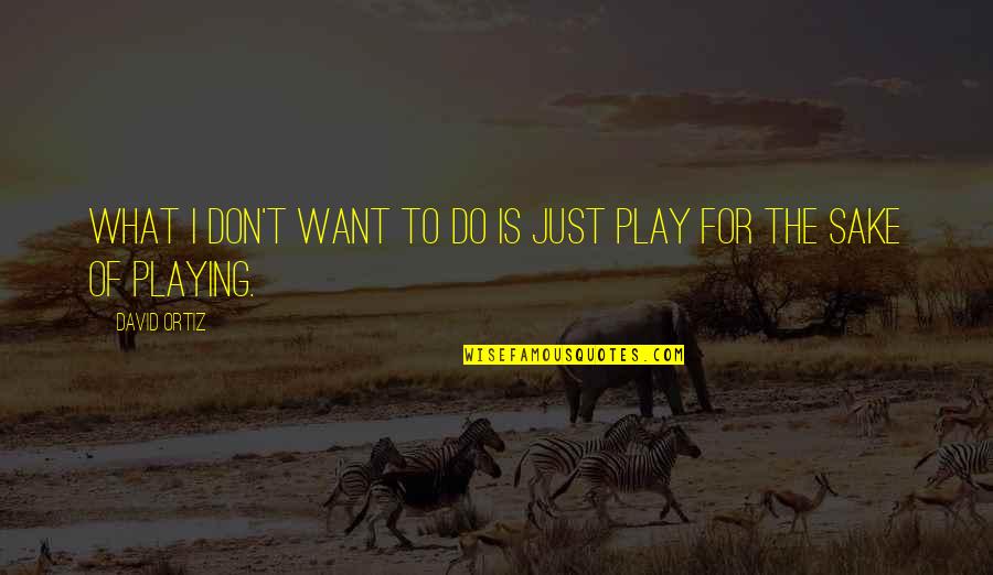 Bd Wishes Quotes By David Ortiz: What I don't want to do is just