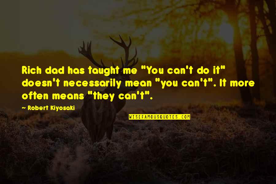 Bdamancrossfire Quotes By Robert Kiyosaki: Rich dad has taught me "You can't do