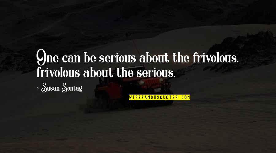 Bdasites Quotes By Susan Sontag: One can be serious about the frivolous, frivolous