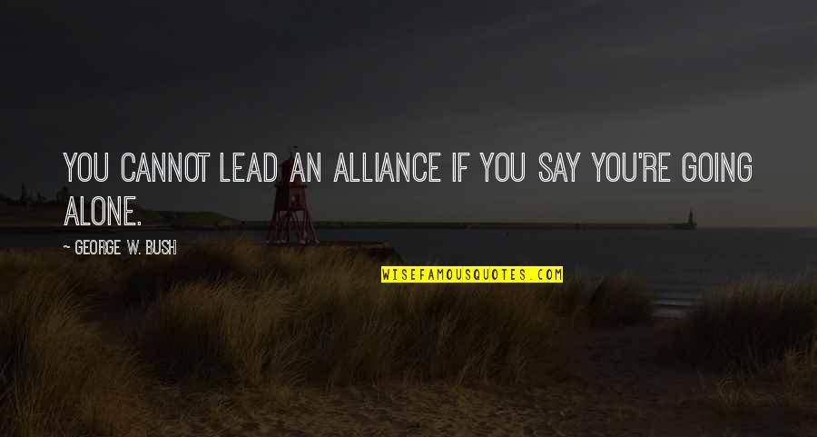 Bdawg Cargo Quotes By George W. Bush: You cannot lead an alliance if you say Bdawg Cargo Quotes By George W. Bush: You cannot lead an alliance if you say