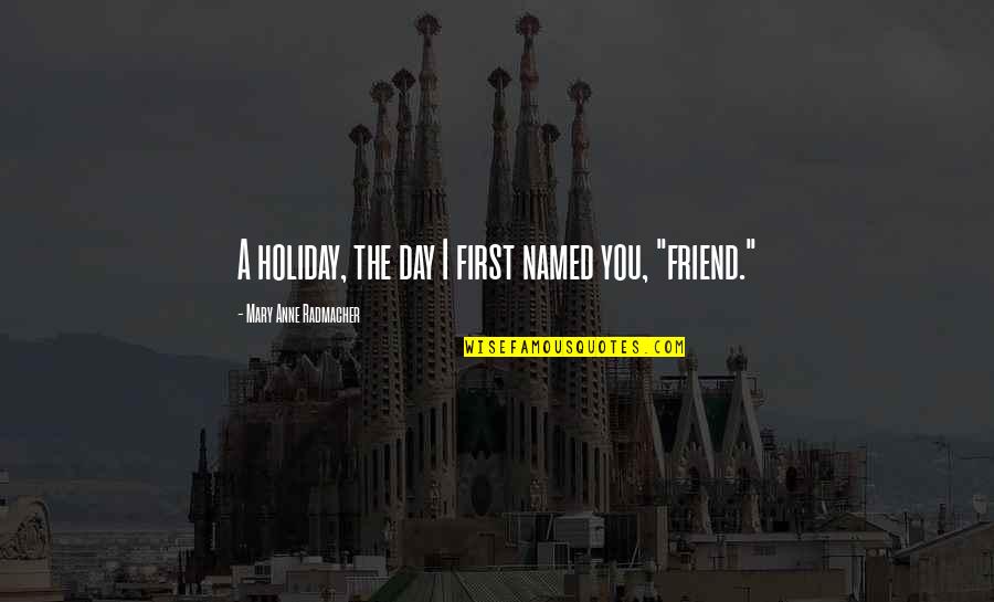 B'day Of Best Friend Quotes By Mary Anne Radmacher: A holiday, the day I first named you,
