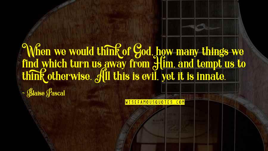 Bday Quotes By Blaise Pascal: When we would think of God, how many