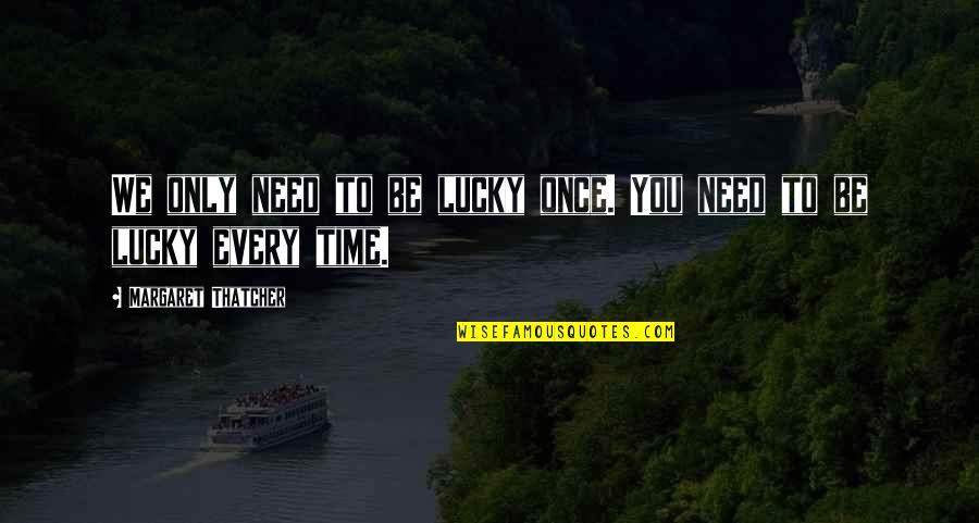 Bdcustoms Quotes By Margaret Thatcher: We only need to be lucky once. You Bdcustoms Quotes By Margaret Thatcher: We only need to be lucky once. You