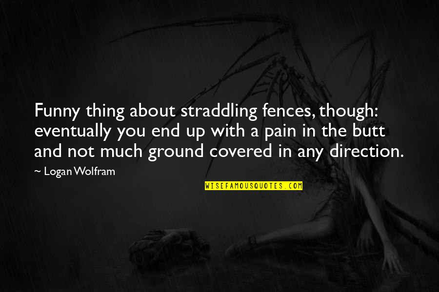 Bdeath Quotes By Logan Wolfram: Funny thing about straddling fences, though: eventually you