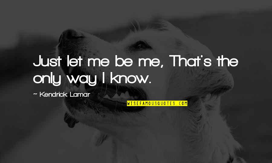 Bdj Quotes By Kendrick Lamar: Just let me be me, That's the only Bdj Quotes By Kendrick Lamar: Just let me be me, That's the only