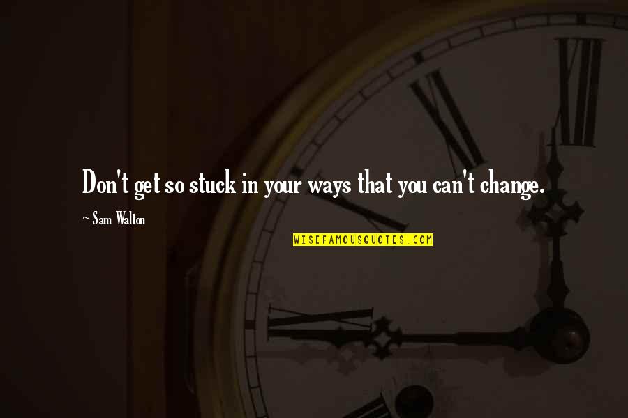Bdj Quotes By Sam Walton: Don't get so stuck in your ways that