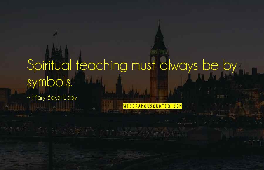 Bdo Quotes By Mary Baker Eddy: Spiritual teaching must always be by symbols.