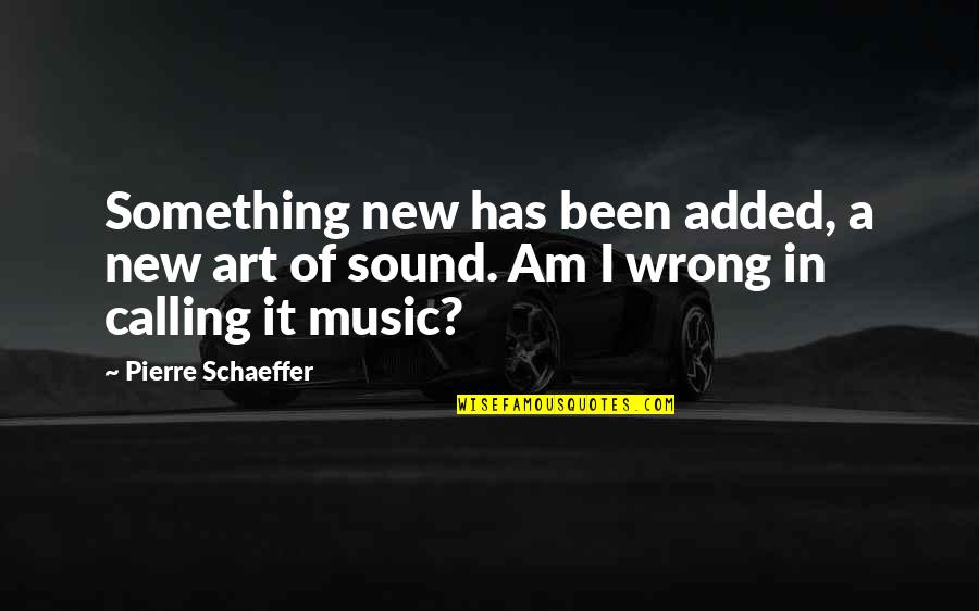Bdo Quotes By Pierre Schaeffer: Something new has been added, a new art