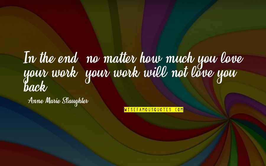 Bdosn Quotes By Anne-Marie Slaughter: In the end, no matter how much you Bdosn Quotes By Anne-Marie Slaughter: In the end, no matter how much you