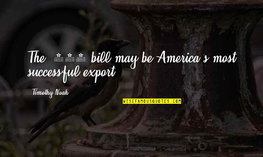 Be 100 Quotes By Timothy Noah: The $100 bill may be America's most successful Be 100 Quotes By Timothy Noah: The $100 bill may be America's most successful