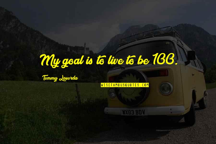 Be 100 Quotes By Tommy Lasorda: My goal is to live to be 100. Be 100 Quotes By Tommy Lasorda: My goal is to live to be 100.