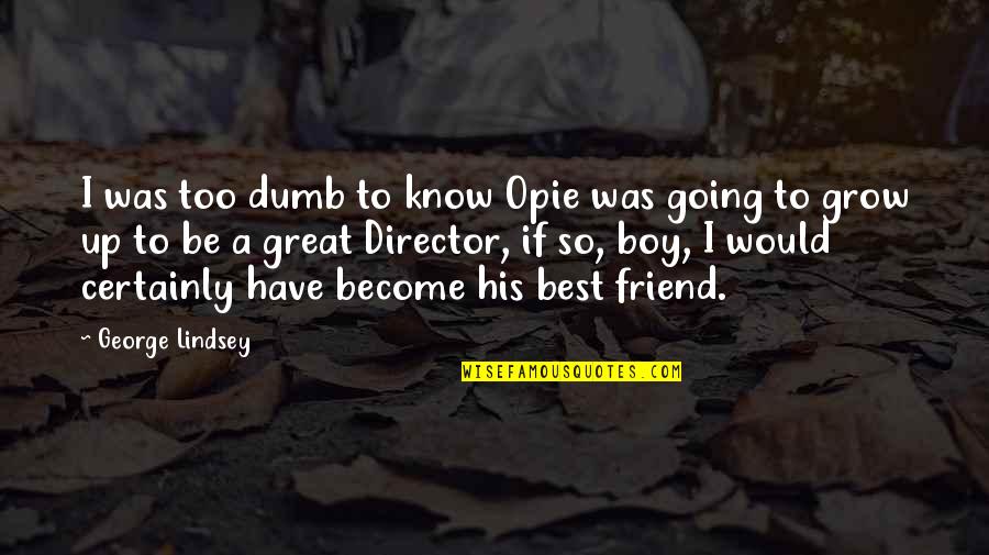 Be A Best Friend Quotes By George Lindsey: I was too dumb to know Opie was Be A Best Friend Quotes By George Lindsey: I was too dumb to know Opie was