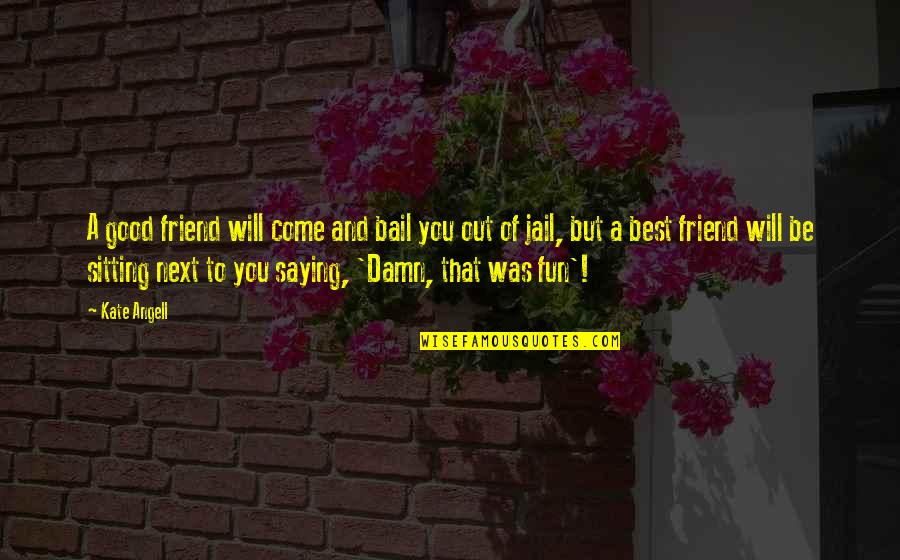 Be A Best Friend Quotes By Kate Angell: A good friend will come and bail you