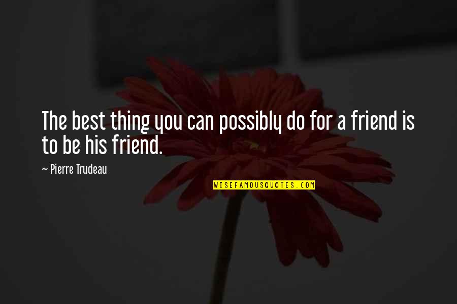 Be A Best Friend Quotes By Pierre Trudeau: The best thing you can possibly do for
