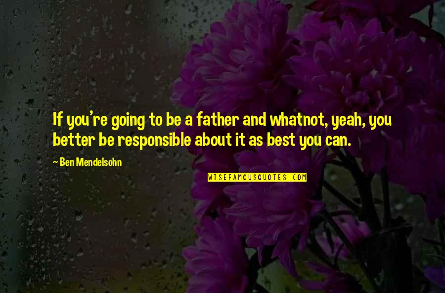 Be A Better Father Quotes By Ben Mendelsohn: If you're going to be a father and
