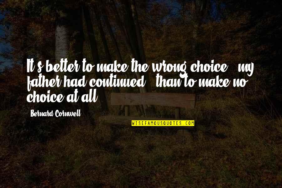 Be A Better Father Quotes By Bernard Cornwell: It's better to make the wrong choice," my