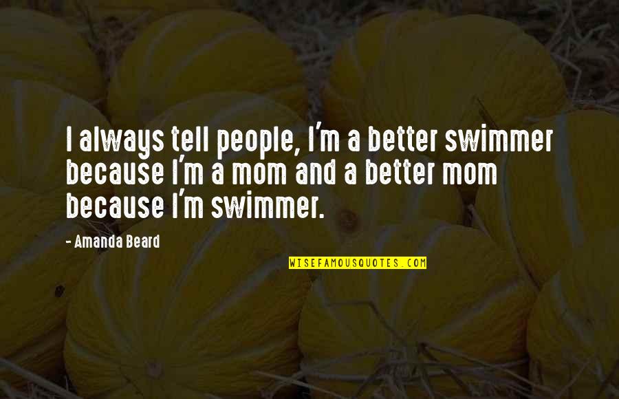 Be A Better Mom Quotes By Amanda Beard: I always tell people, I'm a better swimmer