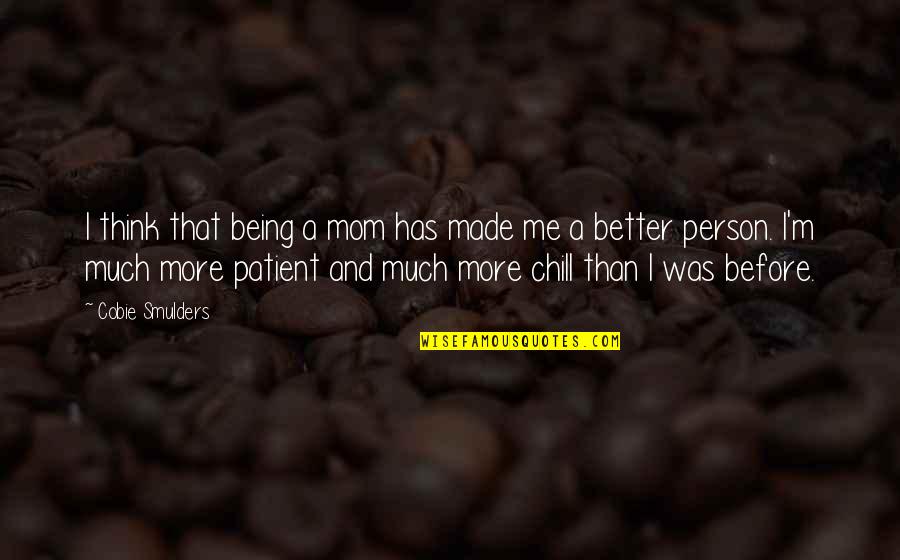 Be A Better Mom Quotes By Cobie Smulders: I think that being a mom has made Be A Better Mom Quotes By Cobie Smulders: I think that being a mom has made