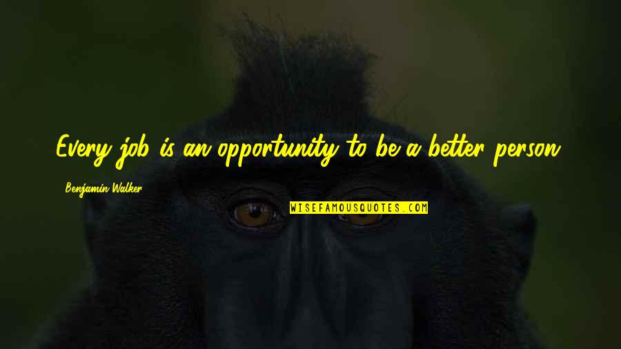 Be A Better Person Quotes By Benjamin Walker: Every job is an opportunity to be a