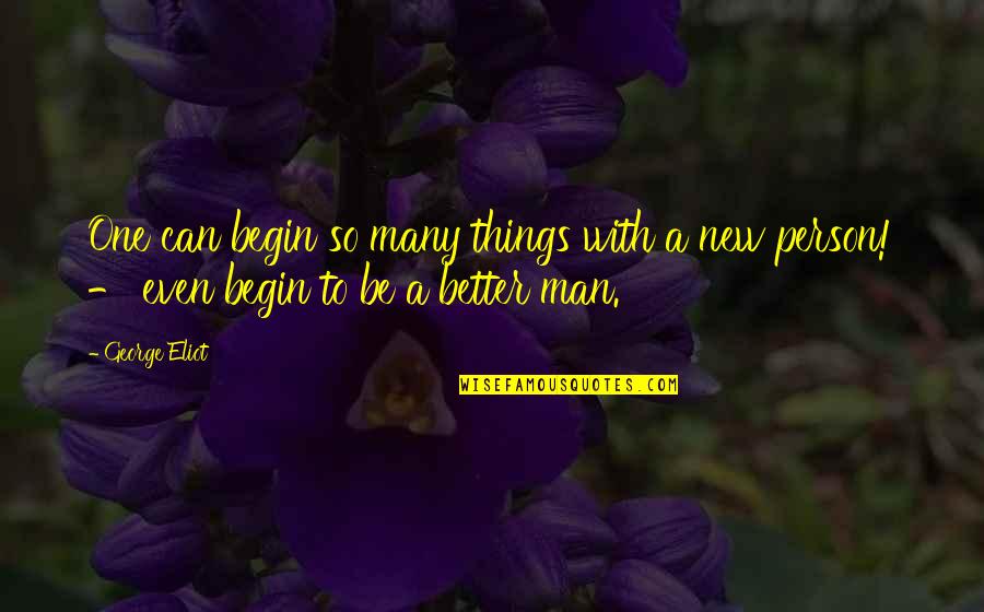 Be A Better Person Quotes By George Eliot: One can begin so many things with a